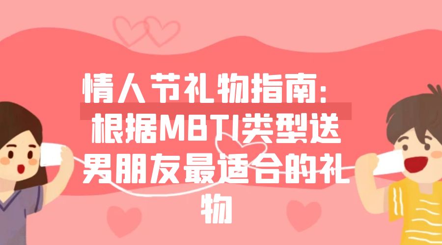 情人节礼物指南：根据MBTI类型送男朋友最适合的礼物插图